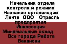 Начальник отдела контроля и режима › Название организации ­ Лента, ООО › Отрасль предприятия ­ Инкассация › Минимальный оклад ­ 1 - Все города Работа » Вакансии   . Мурманская обл.,Видяево нп